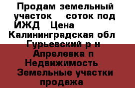 Продам земельный участок 12 соток под ИЖД › Цена ­ 300 000 - Калининградская обл., Гурьевский р-н, Апрелевка п. Недвижимость » Земельные участки продажа   